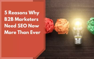 5 Reasons Why B2B Marketers Need SEO Now More Than Ever