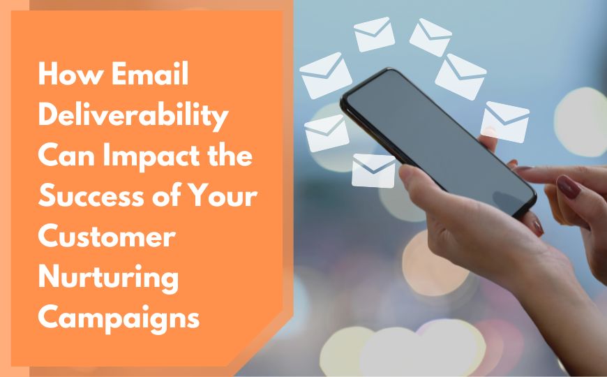 How Email Deliverability Can Impact the Success of Your Customer Nurturing Campaigns