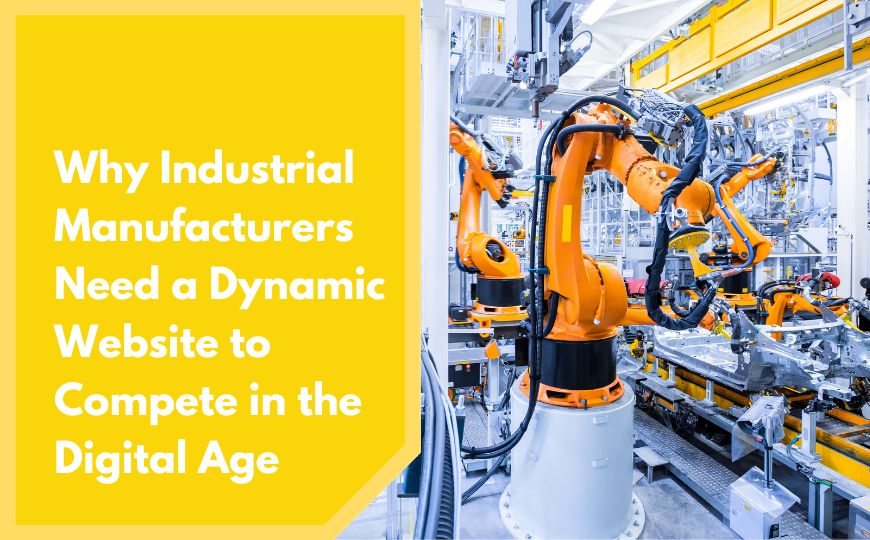 Why Industrial Manufacturers Need a Dynamic Website to Compete in the Digital Age