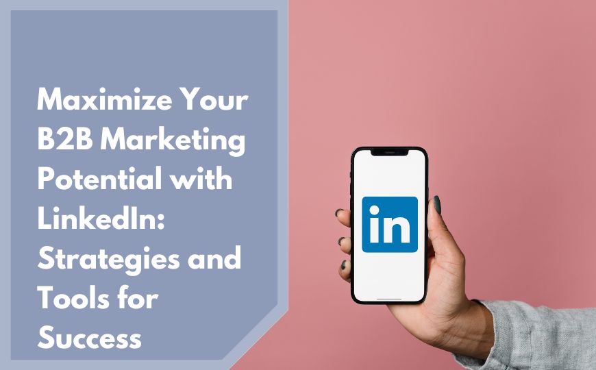 Maximize Your B2B Marketing Potential with LinkedIn: Strategies and Tools for Success