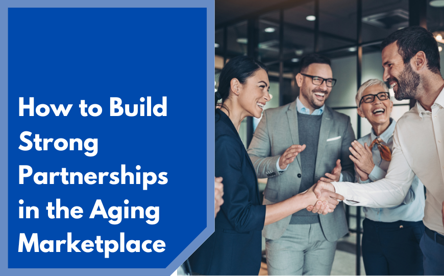 How to Build Strong Partnerships in the Aging Marketplace